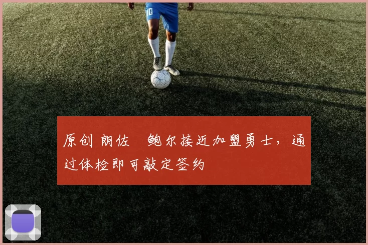 原创 朗佐・鲍尔接近加盟勇士，通过体检即可敲定签约