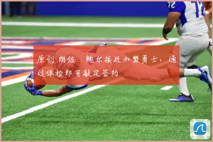 原创 朗佐・鲍尔接近加盟勇士，通过体检即可敲定签约