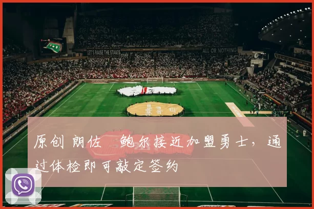 原创 朗佐・鲍尔接近加盟勇士，通过体检即可敲定签约