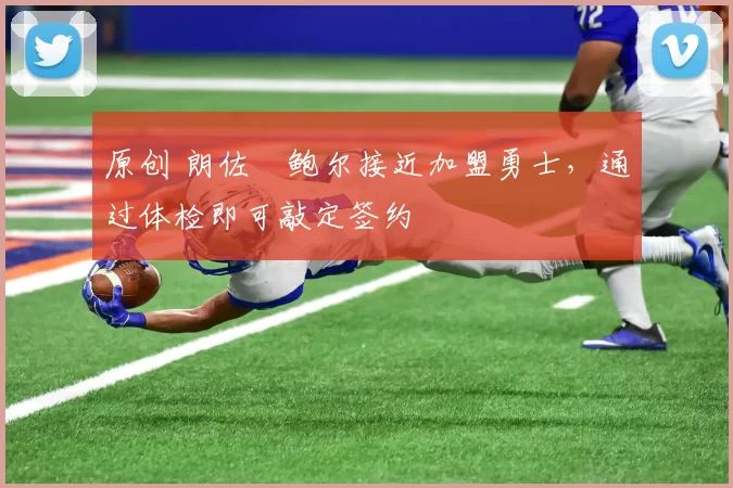 原创 朗佐・鲍尔接近加盟勇士，通过体检即可敲定签约