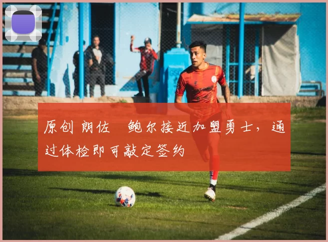 原创 朗佐・鲍尔接近加盟勇士，通过体检即可敲定签约
