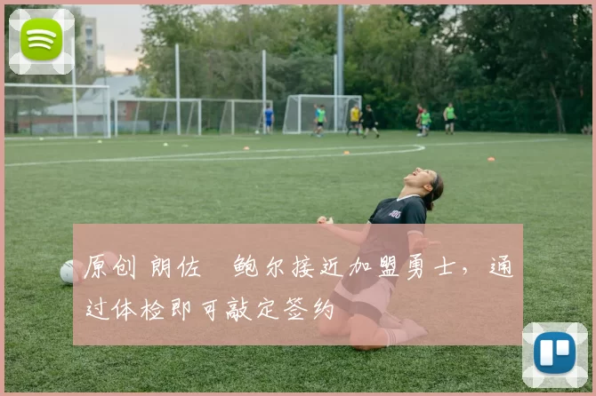 原创 朗佐・鲍尔接近加盟勇士，通过体检即可敲定签约