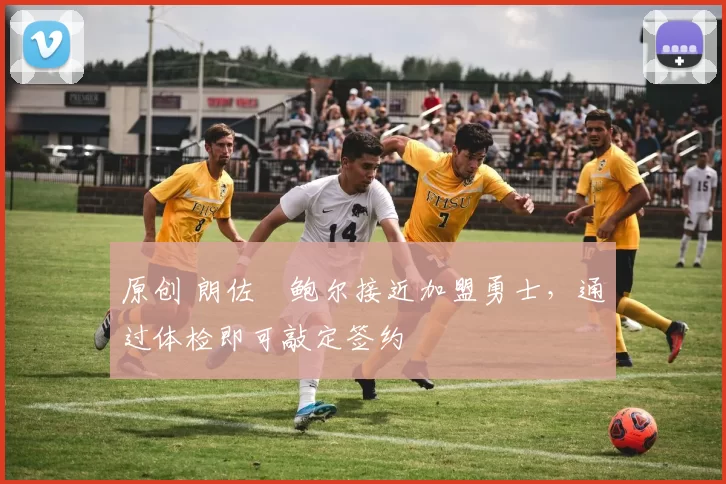 原创 朗佐・鲍尔接近加盟勇士，通过体检即可敲定签约