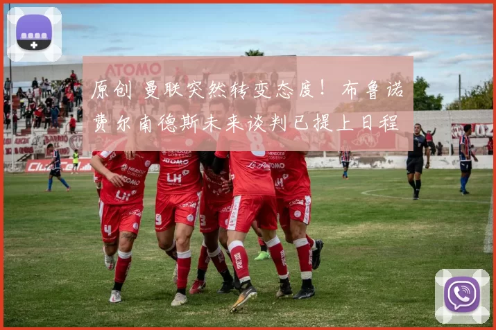 原创 曼联突然转变态度！布鲁诺・费尔南德斯未来谈判已提上日程