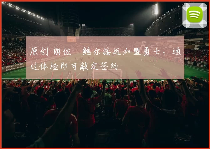 原创 朗佐・鲍尔接近加盟勇士，通过体检即可敲定签约