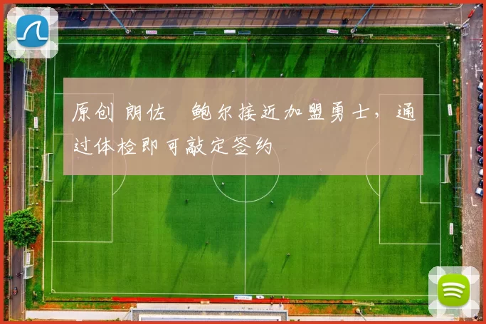 原创 朗佐・鲍尔接近加盟勇士，通过体检即可敲定签约