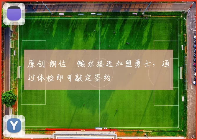 原创 朗佐・鲍尔接近加盟勇士，通过体检即可敲定签约