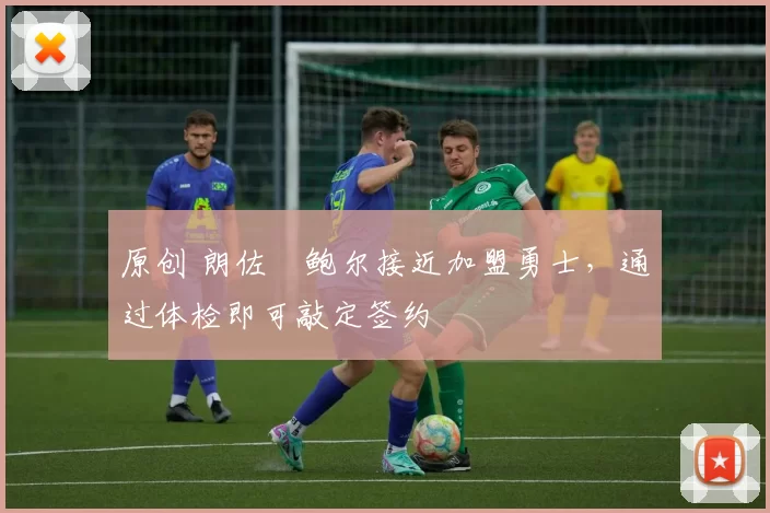 原创 朗佐・鲍尔接近加盟勇士，通过体检即可敲定签约