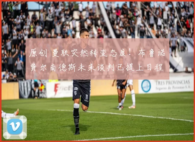 原创 曼联突然转变态度！布鲁诺・费尔南德斯未来谈判已提上日程