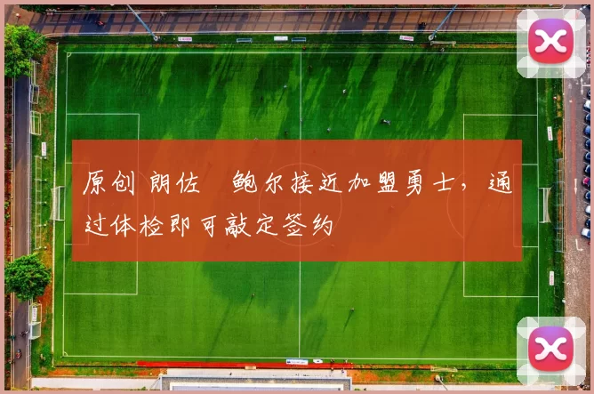 原创 朗佐・鲍尔接近加盟勇士，通过体检即可敲定签约