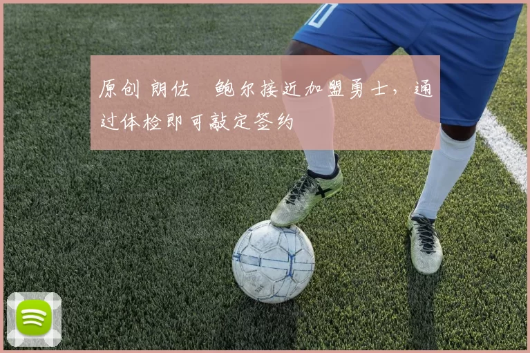 原创 朗佐・鲍尔接近加盟勇士，通过体检即可敲定签约