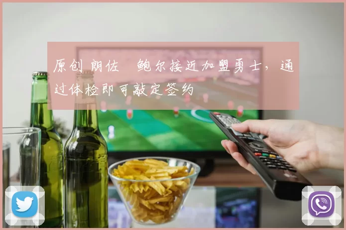 原创 朗佐・鲍尔接近加盟勇士，通过体检即可敲定签约