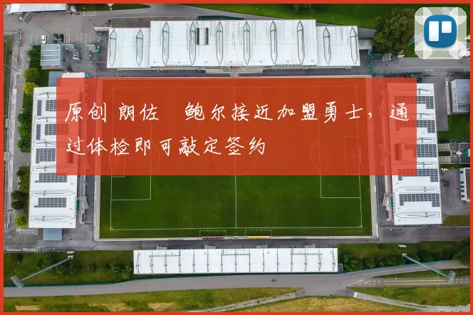 原创 朗佐・鲍尔接近加盟勇士，通过体检即可敲定签约