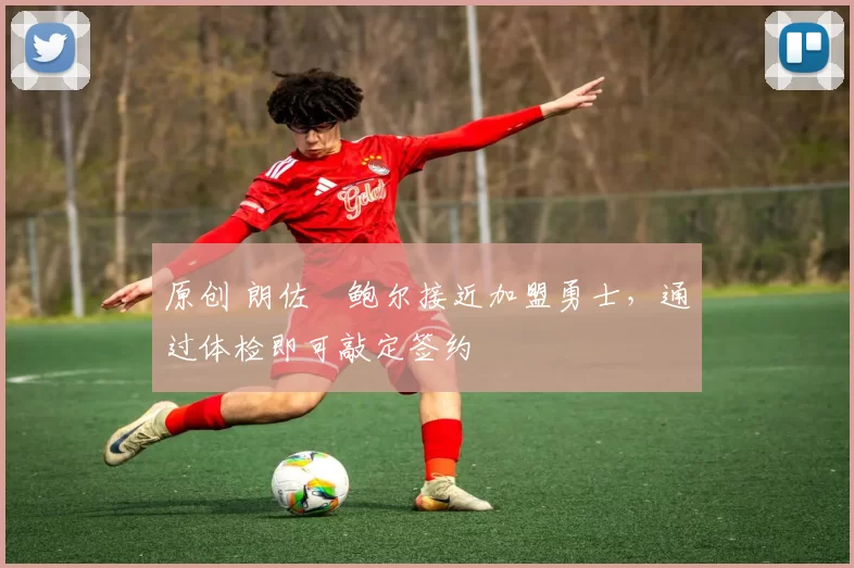 原创 朗佐・鲍尔接近加盟勇士，通过体检即可敲定签约