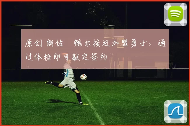 原创 朗佐・鲍尔接近加盟勇士，通过体检即可敲定签约