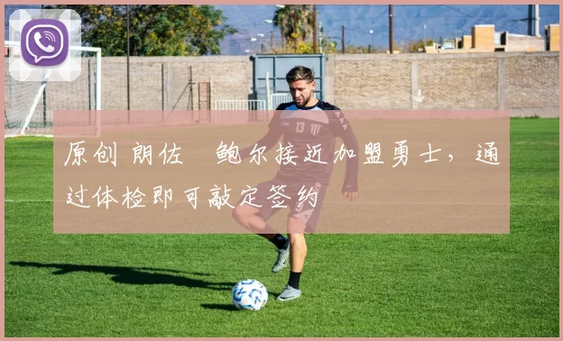 原创 朗佐・鲍尔接近加盟勇士，通过体检即可敲定签约