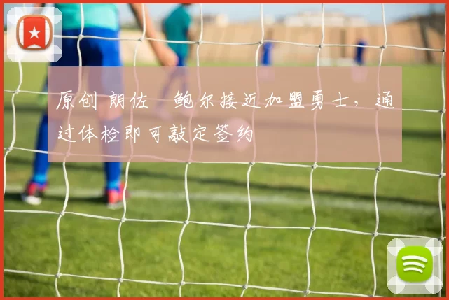 原创 朗佐・鲍尔接近加盟勇士,通过体检即可敲定签约