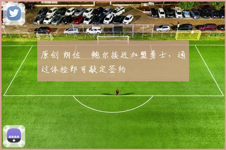 原创 朗佐・鲍尔接近加盟勇士，通过体检即可敲定签约