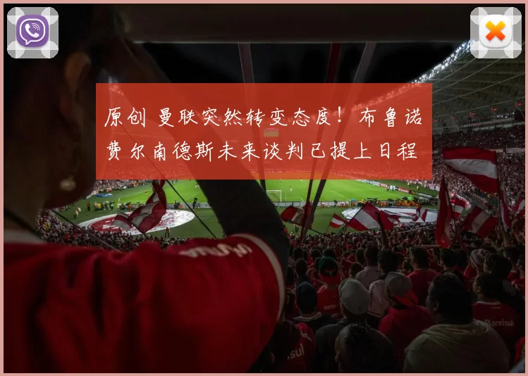 原创 曼联突然转变态度！布鲁诺・费尔南德斯未来谈判已提上日程