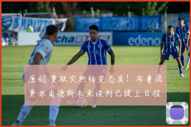 原创 曼联突然转变态度！布鲁诺・费尔南德斯未来谈判已提上日程