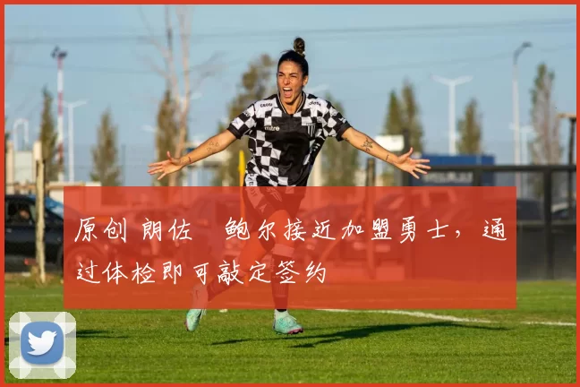 原创 朗佐・鲍尔接近加盟勇士，通过体检即可敲定签约
