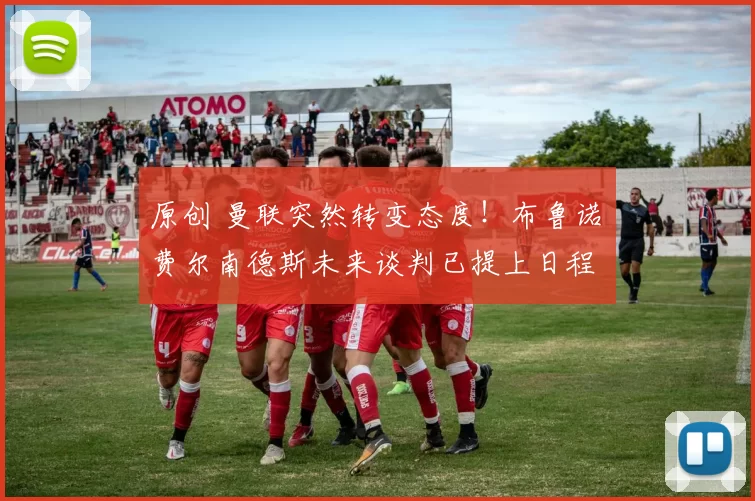 原创 曼联突然转变态度！布鲁诺・费尔南德斯未来谈判已提上日程