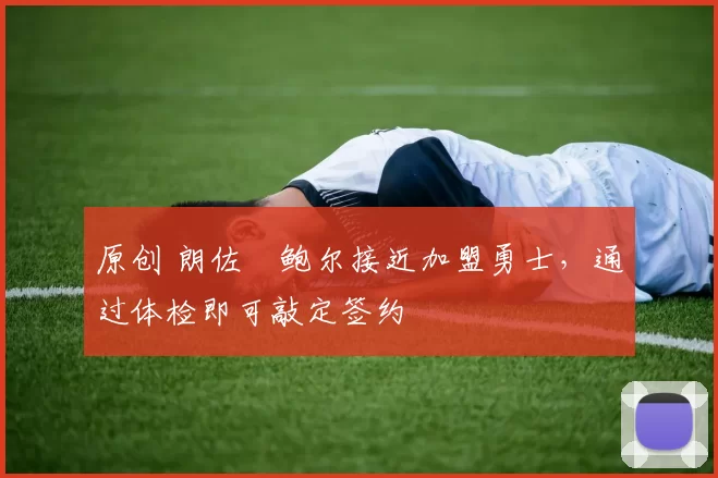 原创 朗佐・鲍尔接近加盟勇士，通过体检即可敲定签约