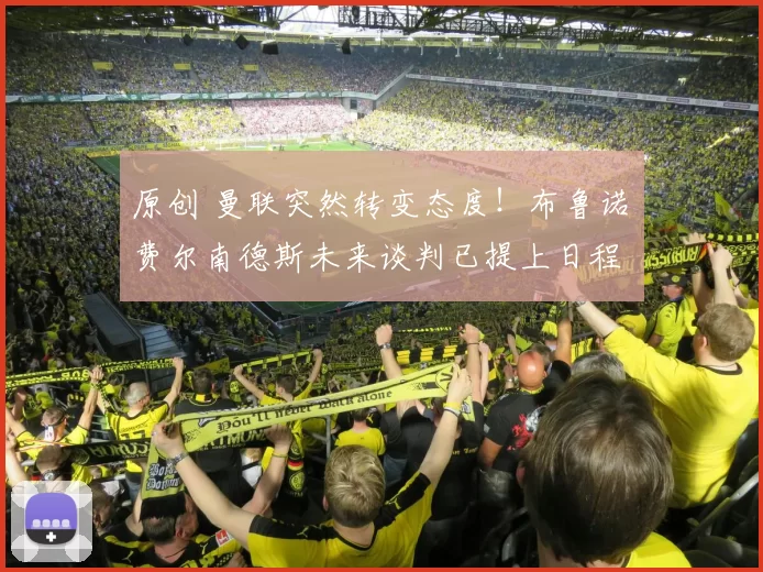 原创 曼联突然转变态度！布鲁诺・费尔南德斯未来谈判已提上日程