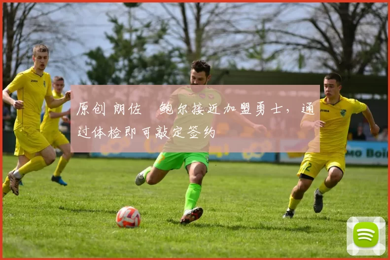 原创 朗佐・鲍尔接近加盟勇士，通过体检即可敲定签约