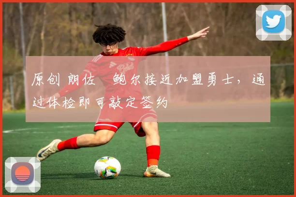 原创 朗佐・鲍尔接近加盟勇士，通过体检即可敲定签约