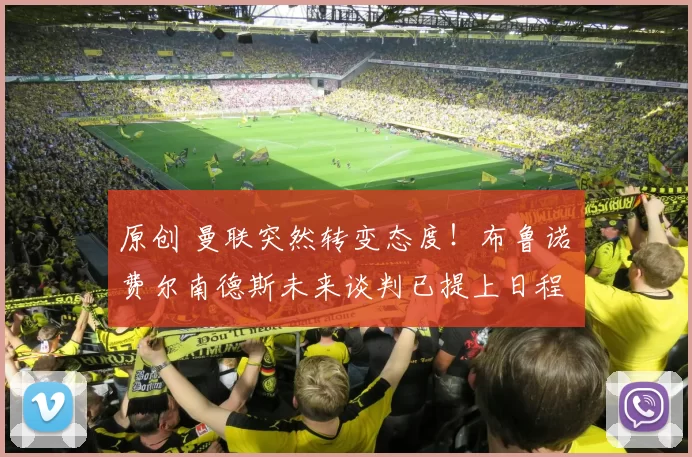 原创 曼联突然转变态度！布鲁诺・费尔南德斯未来谈判已提上日程