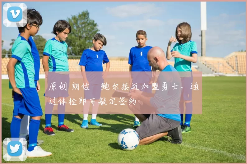 原创 朗佐・鲍尔接近加盟勇士，通过体检即可敲定签约