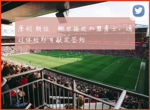 原创 朗佐・鲍尔接近加盟勇士，通过体检即可敲定签约