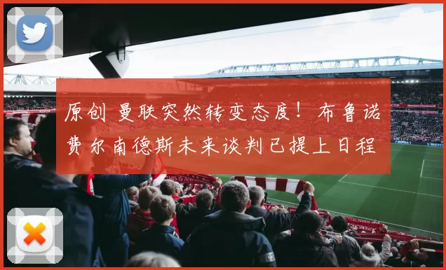 原创 曼联突然转变态度！布鲁诺・费尔南德斯未来谈判已提上日程