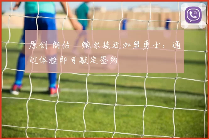 原创 朗佐・鲍尔接近加盟勇士，通过体检即可敲定签约