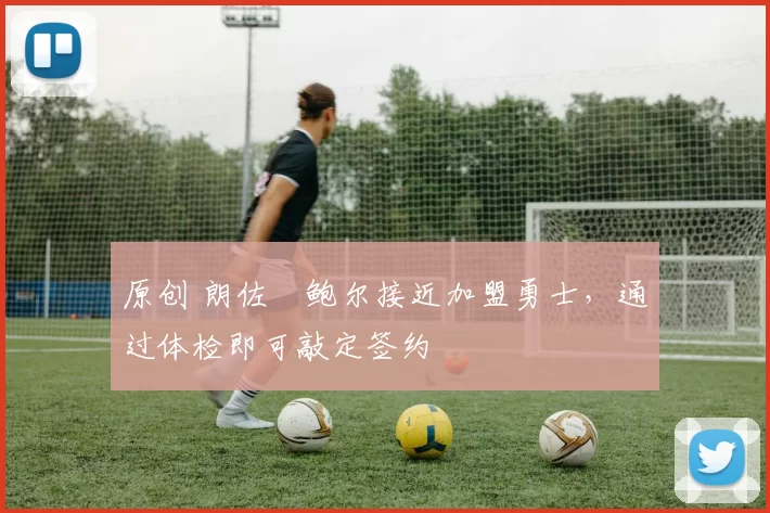 原创 朗佐・鲍尔接近加盟勇士，通过体检即可敲定签约