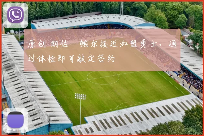 原创 朗佐・鲍尔接近加盟勇士，通过体检即可敲定签约