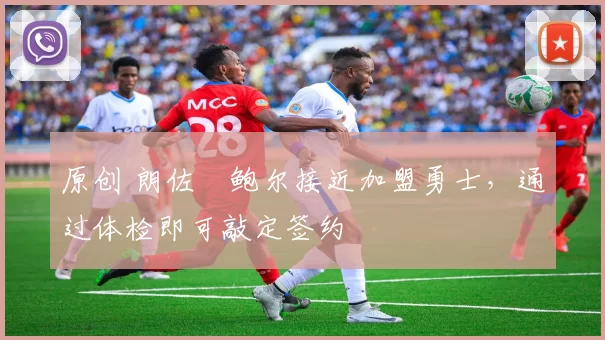 原创 朗佐・鲍尔接近加盟勇士，通过体检即可敲定签约