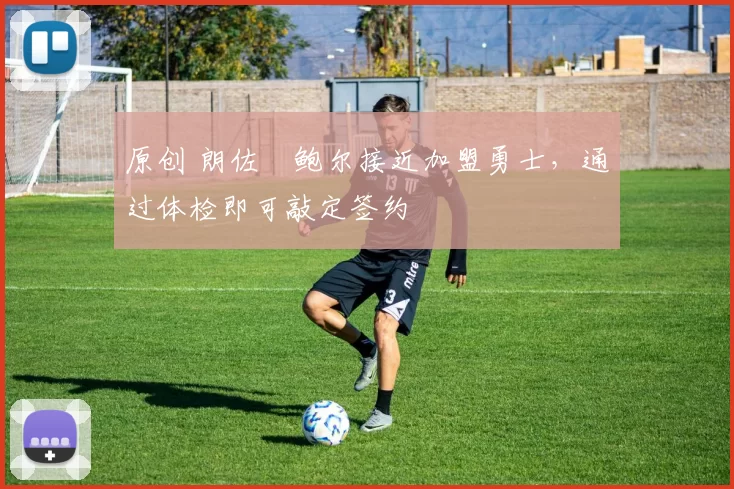 原创 朗佐・鲍尔接近加盟勇士，通过体检即可敲定签约