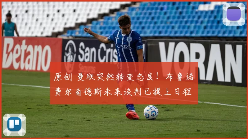 原创 曼联突然转变态度！布鲁诺・费尔南德斯未来谈判已提上日程