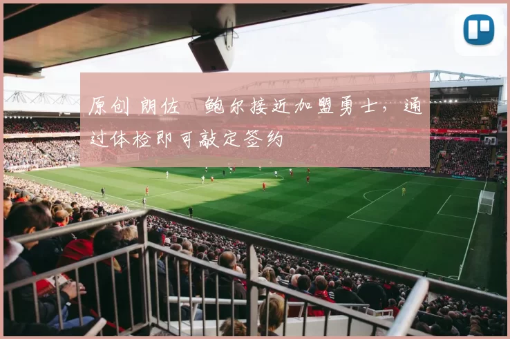 原创 朗佐・鲍尔接近加盟勇士，通过体检即可敲定签约