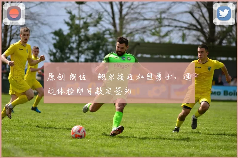 原创 朗佐・鲍尔接近加盟勇士，通过体检即可敲定签约