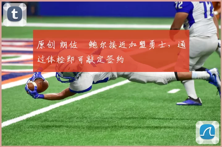 原创 朗佐・鲍尔接近加盟勇士，通过体检即可敲定签约