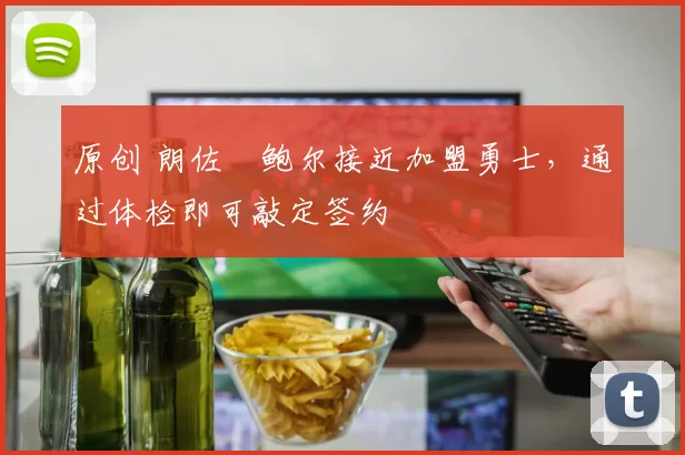 原创 朗佐・鲍尔接近加盟勇士，通过体检即可敲定签约