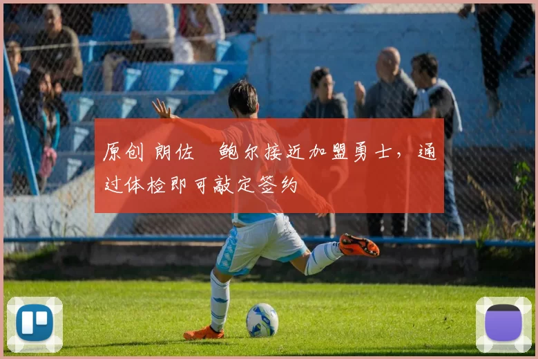 原创 朗佐・鲍尔接近加盟勇士，通过体检即可敲定签约