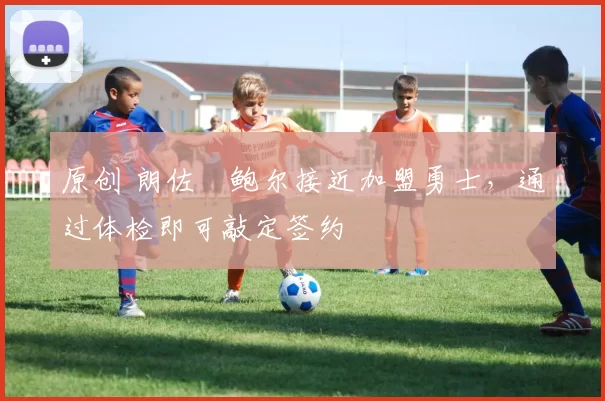 原创 朗佐・鲍尔接近加盟勇士，通过体检即可敲定签约