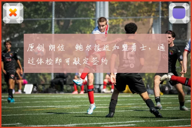 原创 朗佐・鲍尔接近加盟勇士，通过体检即可敲定签约