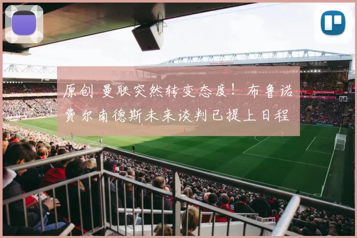 原创 曼联突然转变态度！布鲁诺・费尔南德斯未来谈判已提上日程