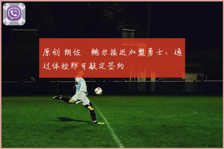 原创 朗佐・鲍尔接近加盟勇士，通过体检即可敲定签约