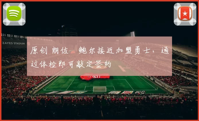 原创 朗佐・鲍尔接近加盟勇士，通过体检即可敲定签约